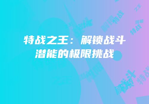 特战之王：解锁战斗潜能的极限挑战