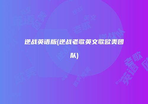 逆战英语版(逆战老歌英文歌欧美团队)