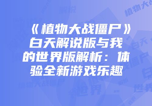 《植物大战僵尸》白天解说版与我的世界版解析：体验全新游戏乐趣
