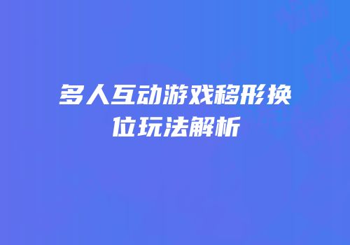 多人互动游戏移形换位玩法解析