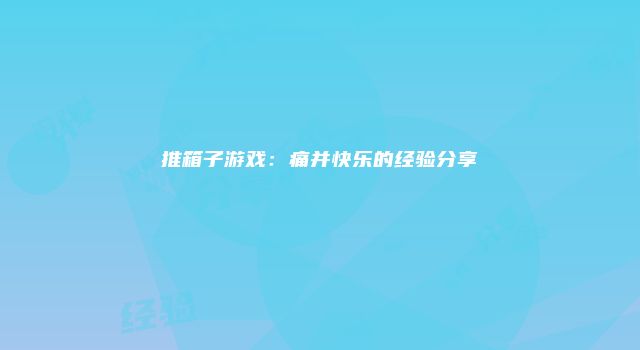推箱子游戏：痛并快乐的经验分享