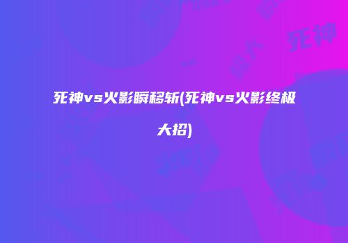 死神vs火影瞬移斩(死神vs火影终极大招)