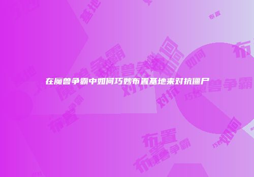 在魔兽争霸中如何巧妙布置基地来对抗僵尸