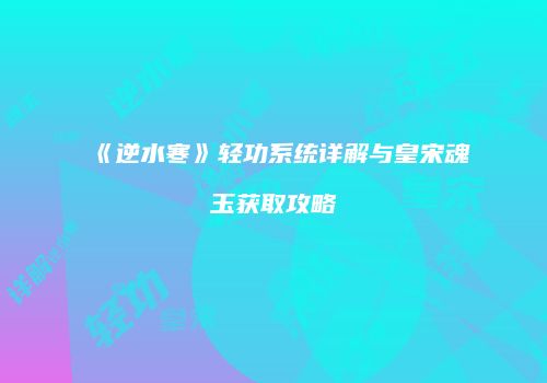 《逆水寒》轻功系统详解与皇宋魂玉获取攻略