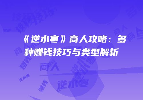 《逆水寒》商人攻略：多种赚钱技巧与类型解析