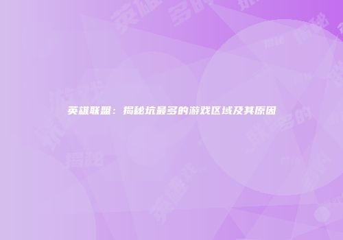 英雄联盟：揭秘坑最多的游戏区域及其原因