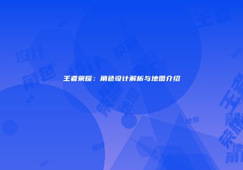 王者荣耀：角色设计解析与地图介绍