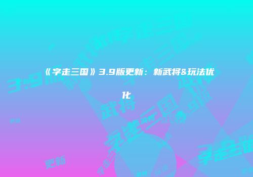 《字走三国》3.9版更新：新武将&玩法优化