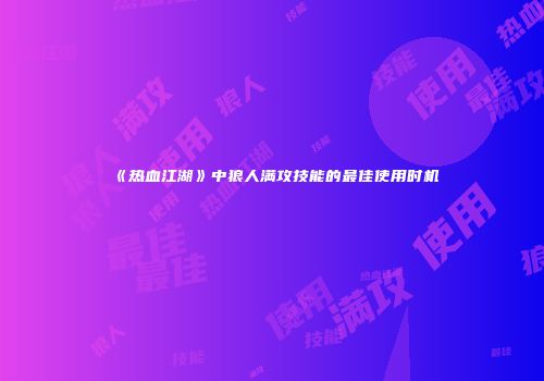 《热血江湖》中狼人满攻技能的最佳使用时机