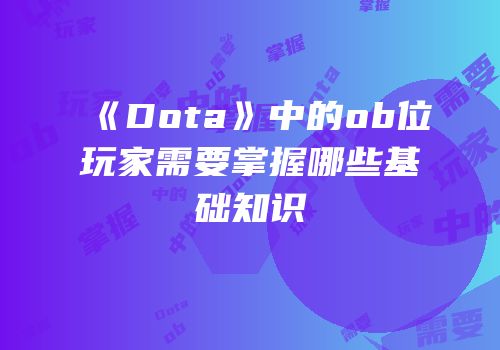《Dota》中的ob位玩家需要掌握哪些基础知识