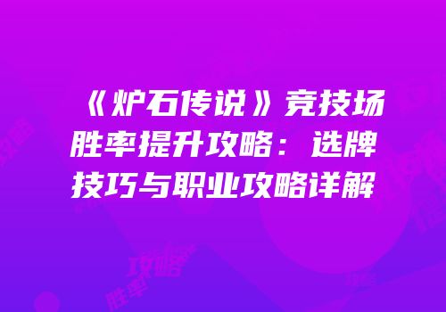 《炉石传说》竞技场胜率提升攻略：选牌技巧与职业攻略详解