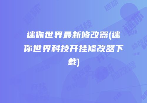 迷你世界最新修改器(迷你世界科技开挂修改器下载)