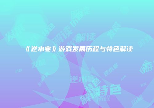 《逆水寒》游戏发展历程与特色解读
