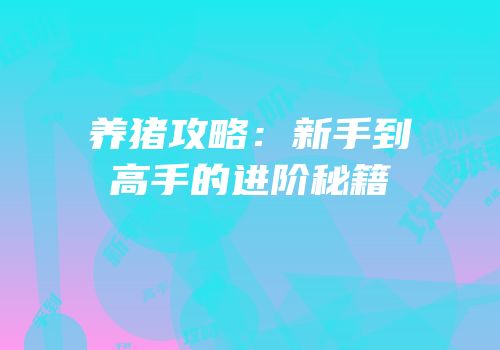 养猪攻略：新手到高手的进阶秘籍