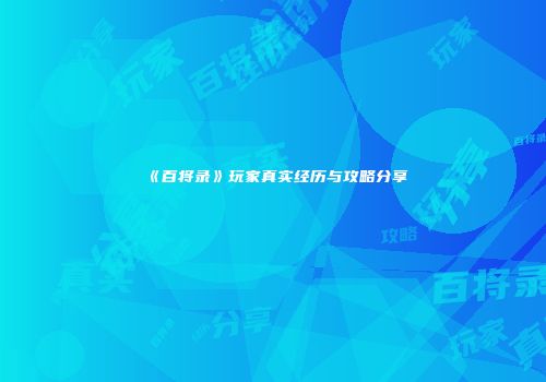 《百将录》玩家真实经历与攻略分享