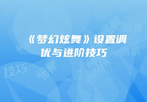《梦幻炫舞》设置调优与进阶技巧
