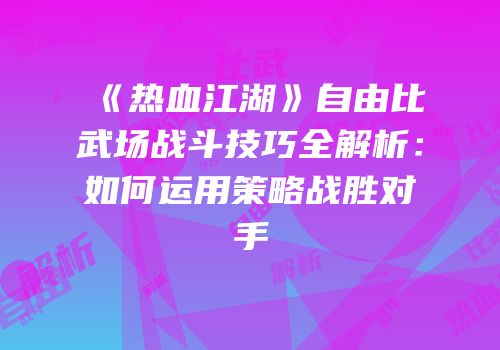 《热血江湖》自由比武场战斗技巧全解析：如何运用策略战胜对手