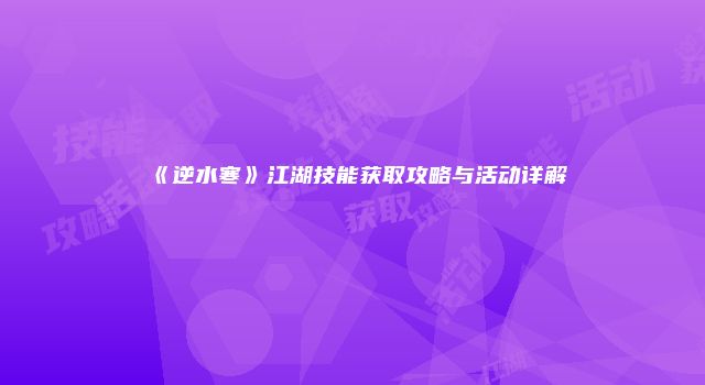 《逆水寒》江湖技能获取攻略与活动详解
