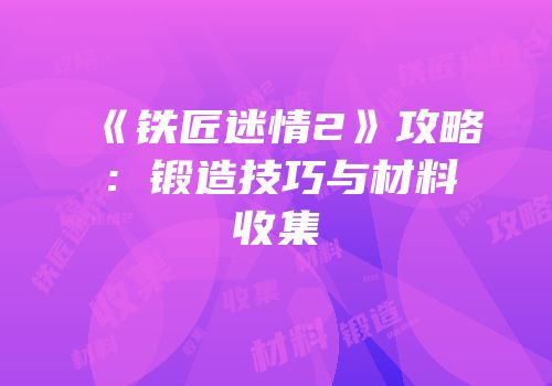 《铁匠迷情2》攻略：锻造技巧与材料收集