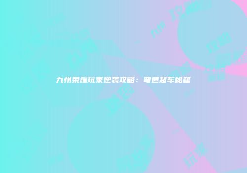九州荣耀玩家逆袭攻略：弯道超车秘籍