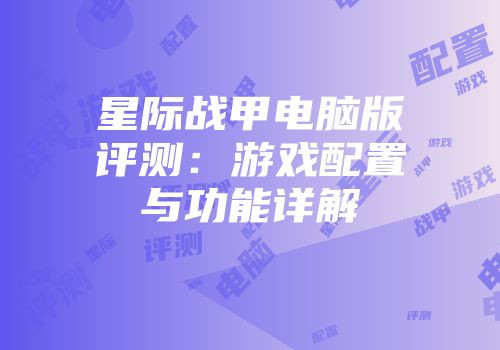 星际战甲电脑版评测：游戏配置与功能详解