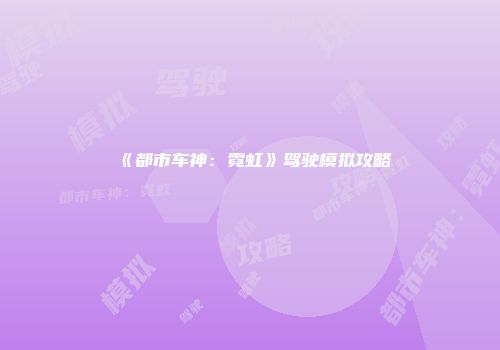 《都市车神：霓虹》驾驶模拟攻略