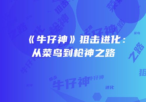 《牛仔神》狙击进化：从菜鸟到枪神之路
