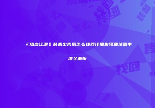 《热血江湖》装备出售后怎么找回详细步骤和注意事项全解析