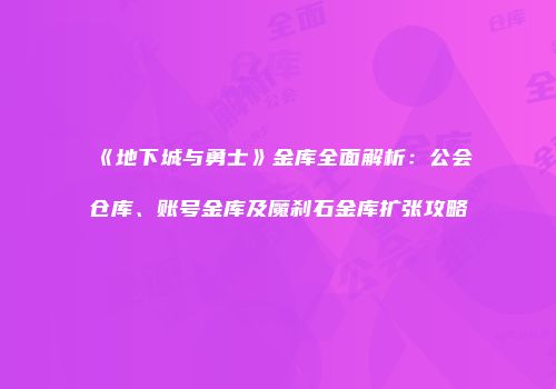 《地下城与勇士》金库全面解析：公会仓库、账号金库及魔刹石金库扩张攻略