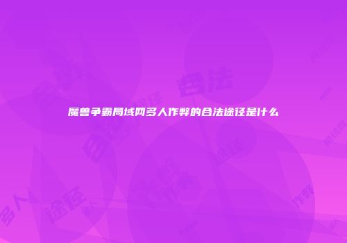 魔兽争霸局域网多人作弊的合法途径是什么