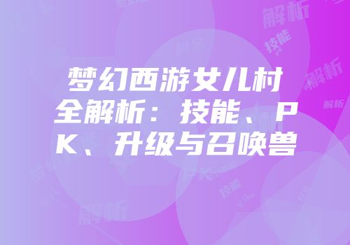 梦幻西游女儿村全解析：技能、PK、升级与召唤兽