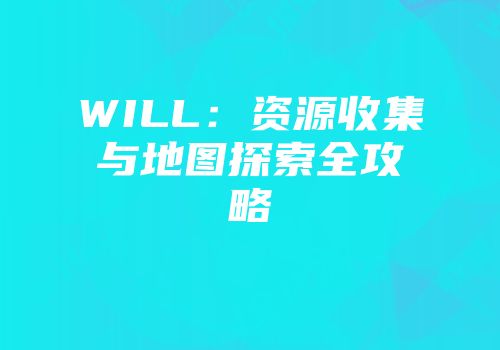 WILL：资源收集与地图探索全攻略