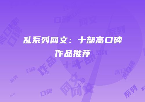 乱系列网文：十部高口碑作品推荐