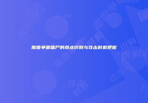 魔兽争霸僵尸的弱点识别与攻击时机把握