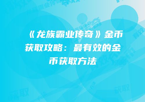 《龙族霸业传奇》金币获取攻略：最有效的金币获取方法