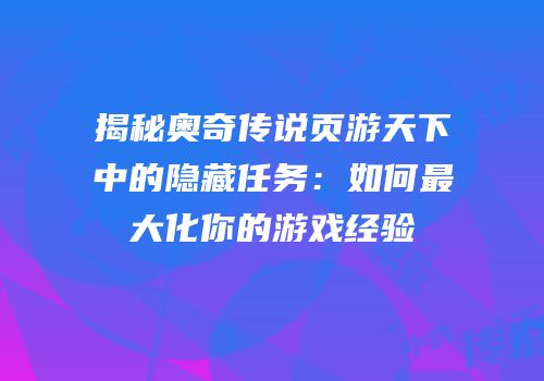 揭秘奥奇传说页游天下中的隐藏任务：如何最大化你的游戏经验