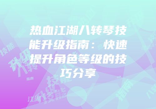 热血江湖八转琴技能升级指南：快速提升角色等级的技巧分享