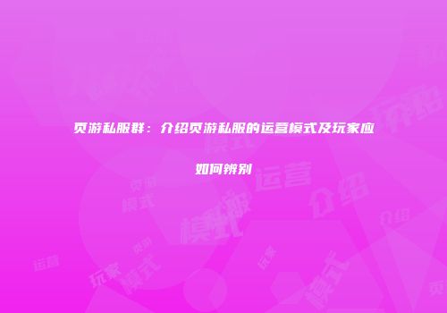 页游私服群：介绍页游私服的运营模式及玩家应如何辨别