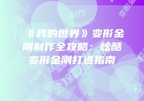 《我的世界》变形金刚制作全攻略：炫酷变形金刚打造指南