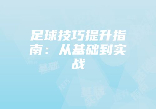 足球技巧提升指南：从基础到实战