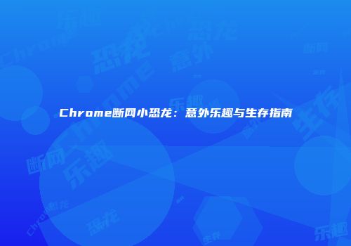 Chrome断网小恐龙：意外乐趣与生存指南