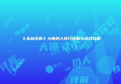 《永劫无间》大佛扔人技巧详解与游戏攻略