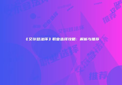 《艾尔登法环》职业选择攻略：解析与推荐