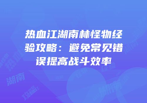 热血江湖南林怪物经验攻略：避免常见错误提高战斗效率