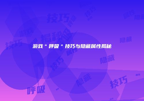 游戏＂呼吸＂技巧与隐藏属性揭秘