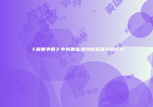 《魔兽争霸》中有哪些独特的英雄技能组合
