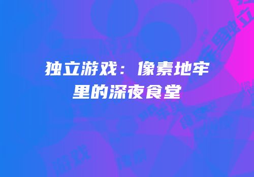 独立游戏：像素地牢里的深夜食堂