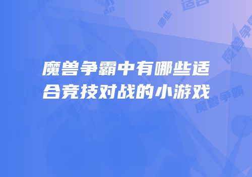 魔兽争霸中有哪些适合竞技对战的小游戏