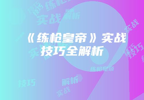 《练枪皇帝》实战技巧全解析