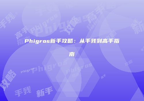 Phigros新手攻略：从手残到高手指南